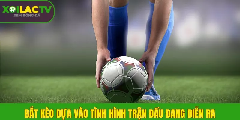 Bắt kèo dựa vào tình hình trận đấu đang diễn ra