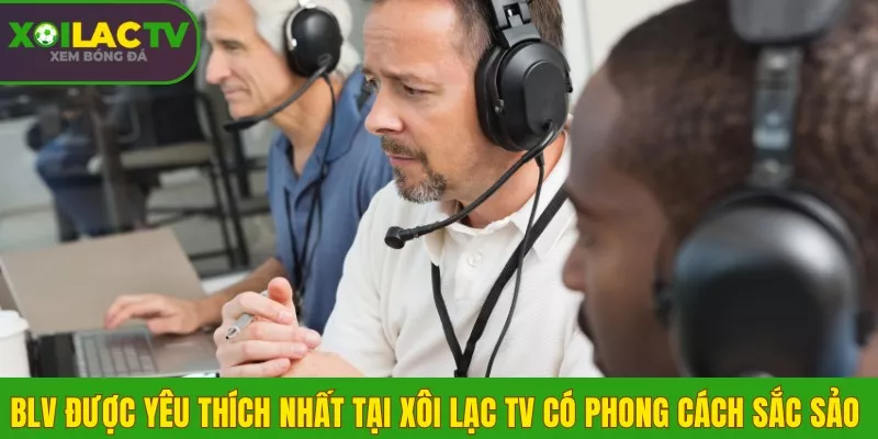 Danh sách 5 BLV được yêu thích nhất tại Xôi Lạc TV 1 BLV được yêu thích nhất tại Xôi Lạc TV có phong cách sắc sảo