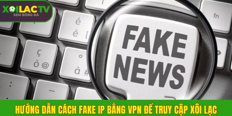 Hướng dẫn fake IP bằng VPN để vào Xôi Lạc khi bị chặn 2 Hướng dẫn cách fake IP bằng VPN để truy cập Xôi Lạc