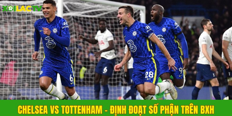 Chelsea vs Tottenham - Định đoạt số phận trên BXH