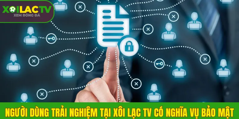 Người dùng trải nghiệm tại Xôi Lạc TV có nghĩa vụ bảo mật