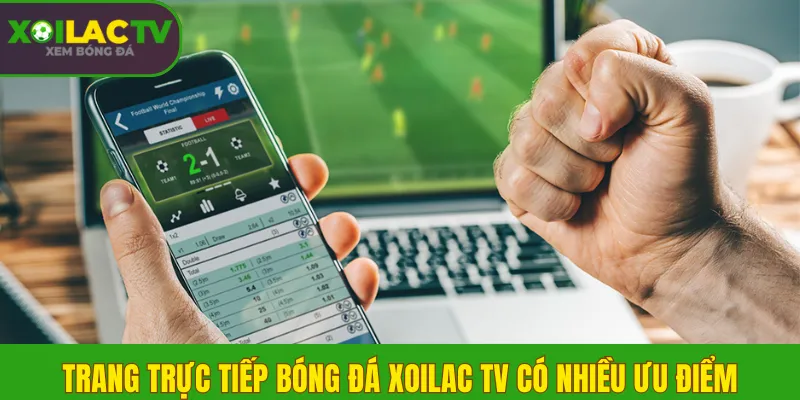 Trang trực tiếp bóng đá Xoilac TV có nhiều ưu điểm