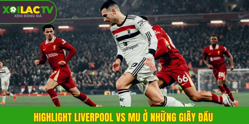 Highlight Liverpool vs MU ở những giây đầu 