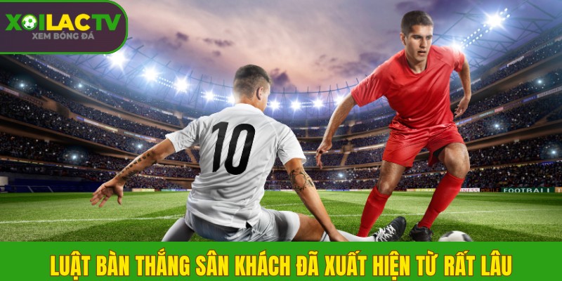 Luật bàn thắng sân khách còn áp dụng ở Cúp C1 không? 1 Luật bàn thắng sân khách đã xuất hiện từ rất lâu