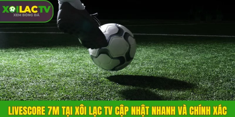 Livescore 7m tại Xôi Lạc TV cập nhật nhanh và chính xác