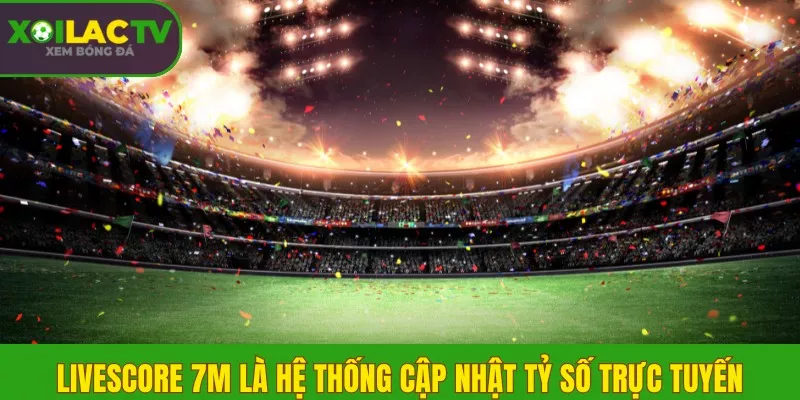 Livescore 7m là hệ thống cập nhật tỷ số trực tuyến