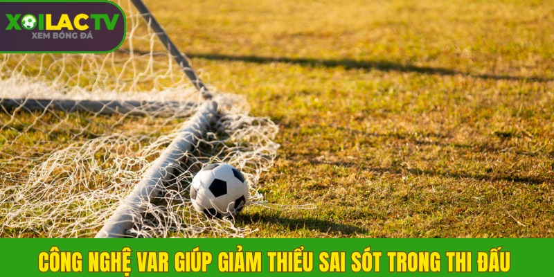 công nghệ VAR giúp giảm thiểu sai sót trong thi đấu 