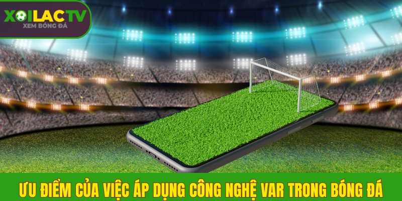 Ưu điểm của việc áp dụng công nghệ VAR trong bóng đá