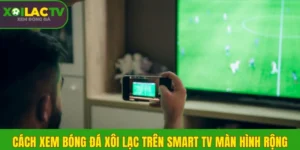 Cách xem Xôi Lạc TV trên Smart TV