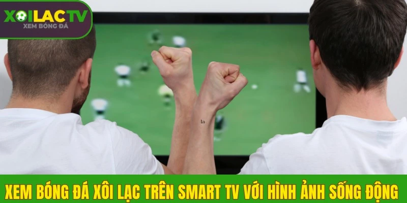 Xem bóng đá Xôi Lạc trên Smart TV với hình ảnh sống động